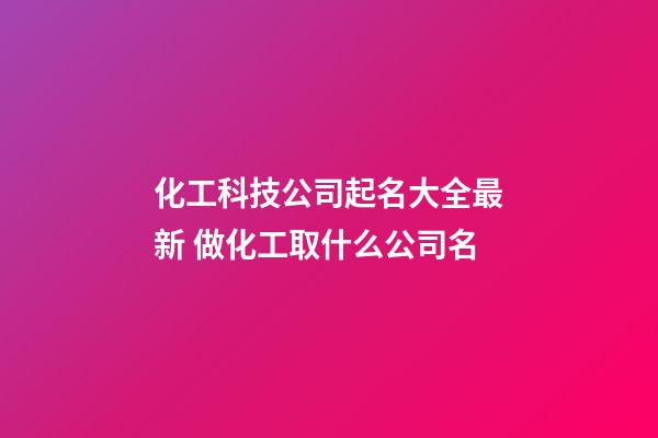 化工科技公司起名大全最新 做化工取什么公司名-第1張-公司起名-玄機派